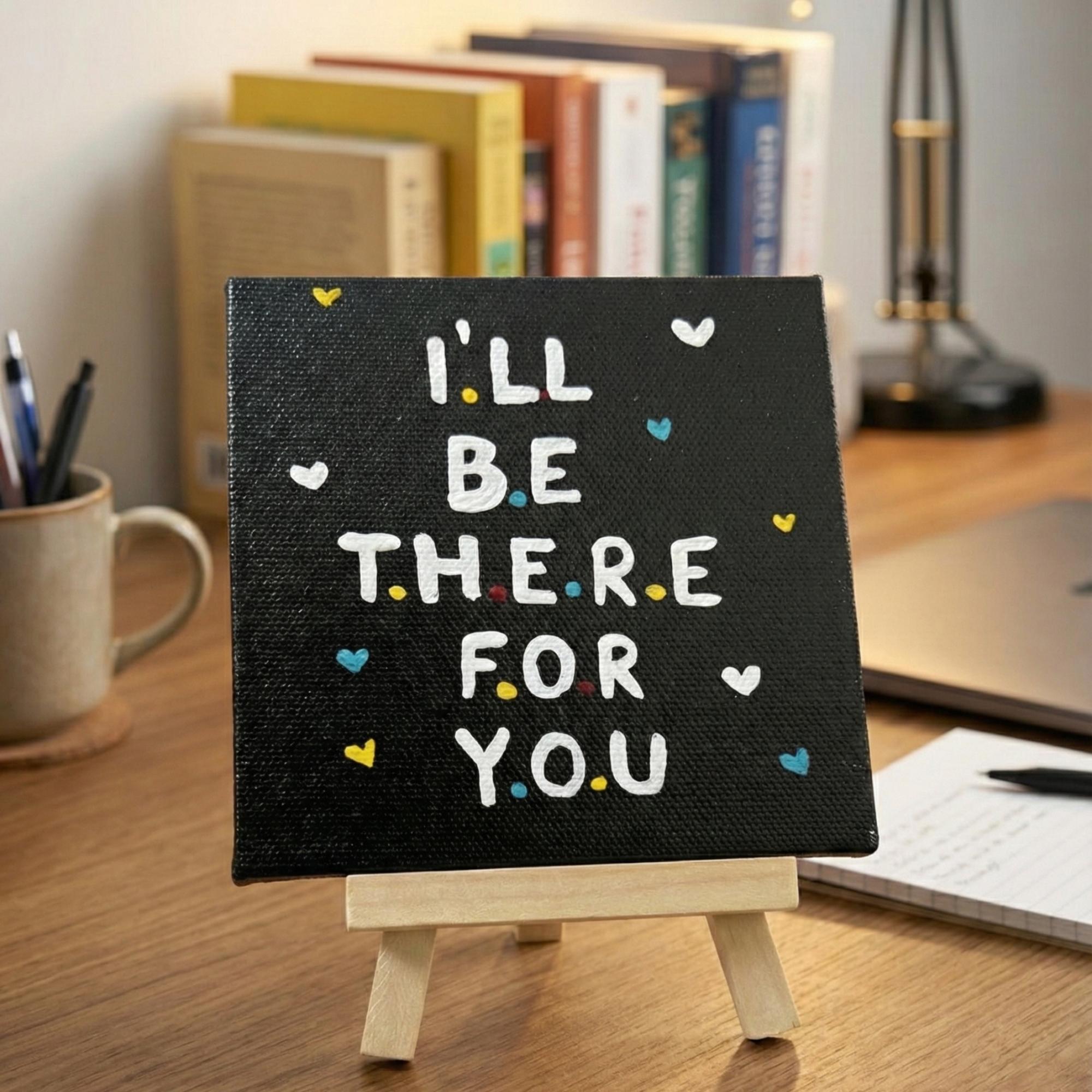 I’ll Be There For You- Handmade Inspirational Quote Canvas with Easel- 4x4 Inch - Perfect For Study Tabe & Office Desk Décor