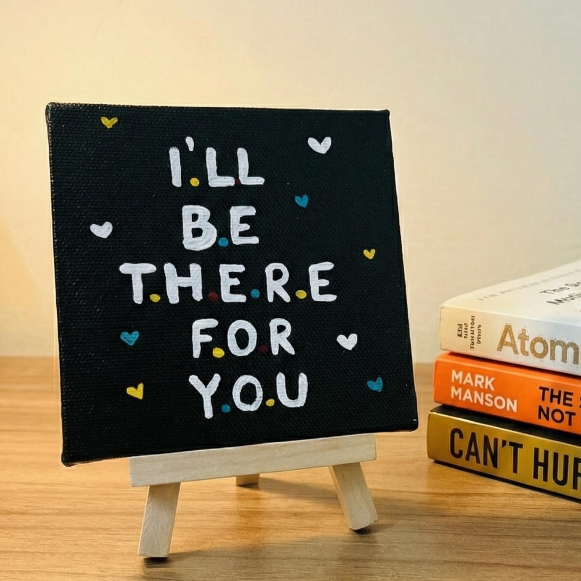 I’ll Be There For You- Handmade Inspirational Quote Canvas with Easel- 4x4 Inch - Perfect For Study Tabe & Office Desk Décor
